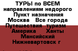 ТУРЫ по ВСЕМ направлениям недорого! › Пункт назначения ­ Москва - Все города Путешествия, туризм » Америка   . Ханты-Мансийский,Нижневартовск г.